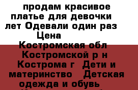 продам красивое платье для девочки 11 лет.Одевали один раз. › Цена ­ 3 000 - Костромская обл., Костромской р-н, Кострома г. Дети и материнство » Детская одежда и обувь   . Костромская обл.